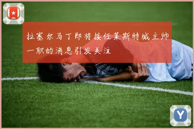 拉塞尔马丁即将接任莱斯特城主帅一职的消息引发关注