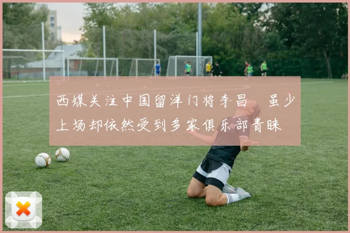西媒关注中国留洋门将李昌祎虽少上场却依然受到多家俱乐部青睐
