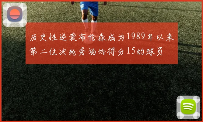 历史性逆袭布伦森成为1989年以来第二位次轮秀场均得分15的球员